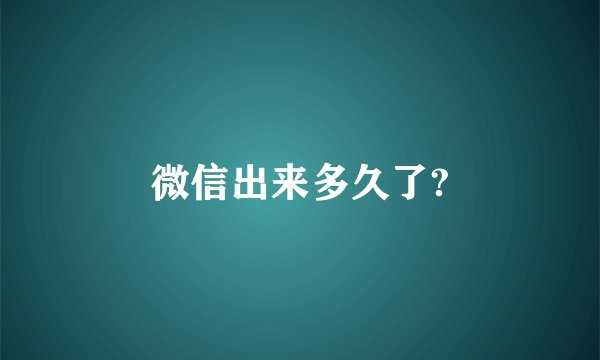微信出来多久了?