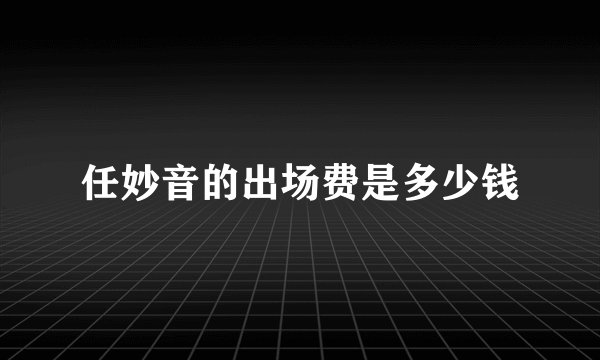 任妙音的出场费是多少钱