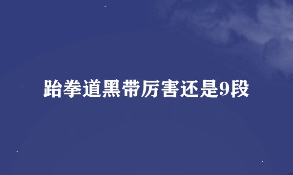 跆拳道黑带厉害还是9段