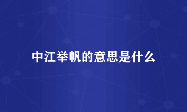 中江举帆的意思是什么