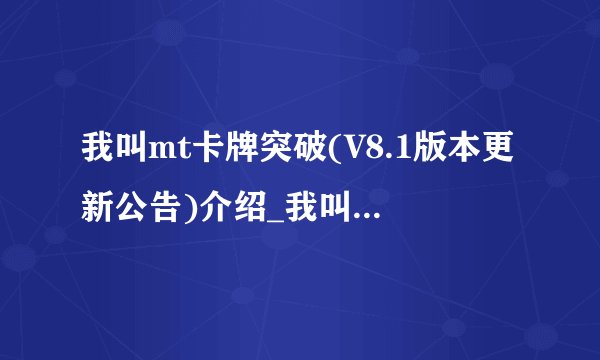 我叫mt卡牌突破(V8.1版本更新公告)介绍_我叫mt卡牌突破(V8.1版本更新公告)是什么