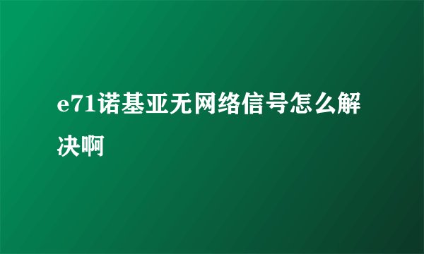 e71诺基亚无网络信号怎么解决啊