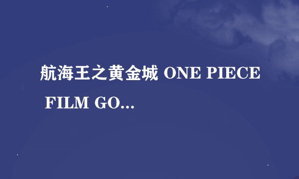 航海王之黄金城 ONE PIECE FILM GOLD剧情介绍