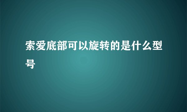 索爱底部可以旋转的是什么型号