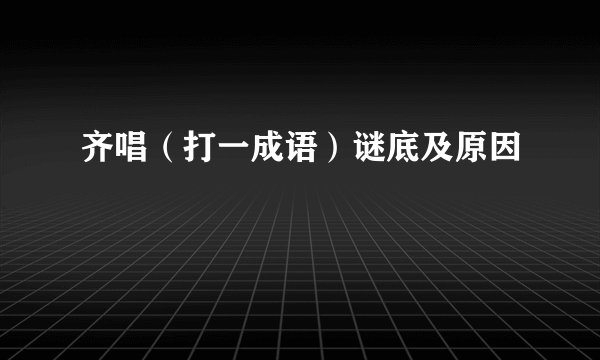 齐唱（打一成语）谜底及原因