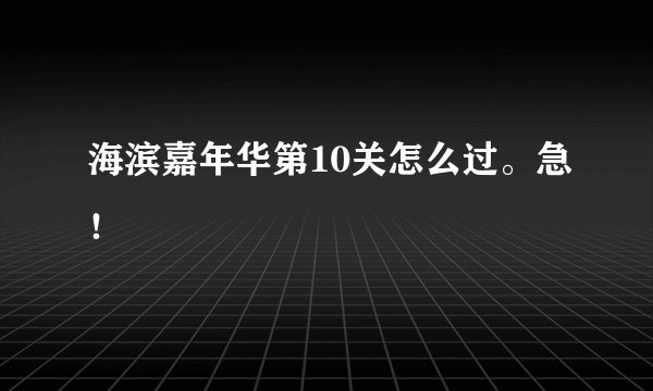 海滨嘉年华第10关怎么过。急！
