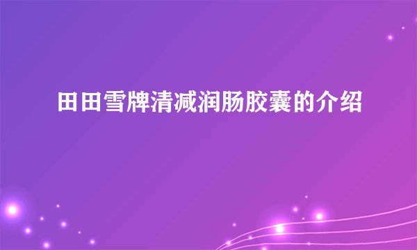 田田雪牌清减润肠胶囊的介绍