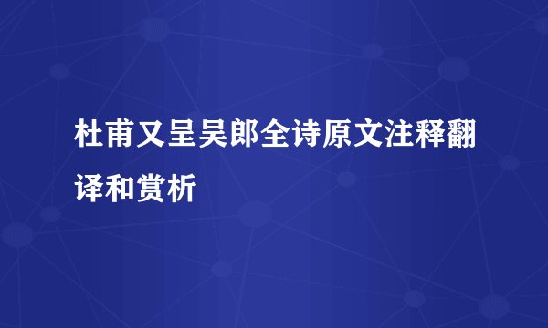 杜甫又呈吴郎全诗原文注释翻译和赏析