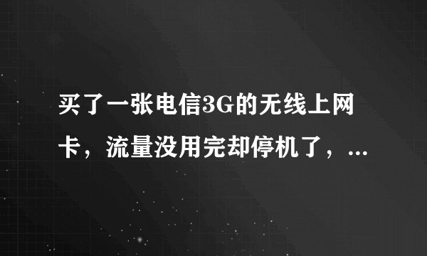 买了一张电信3G的无线上网卡，流量没用完却停机了，打电话问客服也证实了流量没用完，是怎么回事？