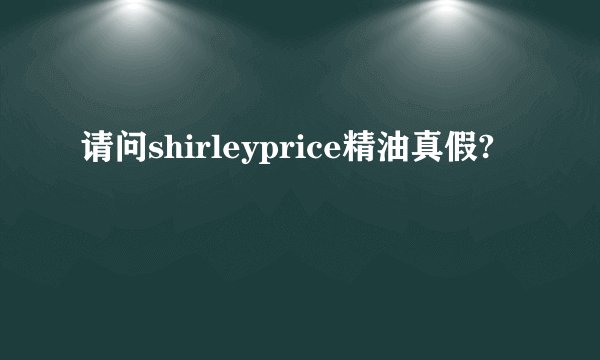 请问shirleyprice精油真假?