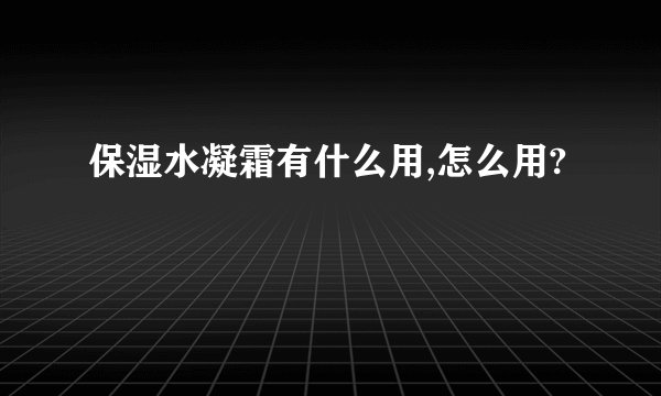 保湿水凝霜有什么用,怎么用?