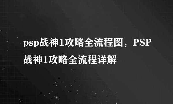 psp战神1攻略全流程图，PSP战神1攻略全流程详解