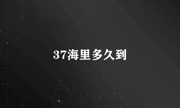 37海里多久到