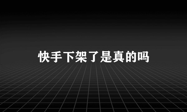 快手下架了是真的吗