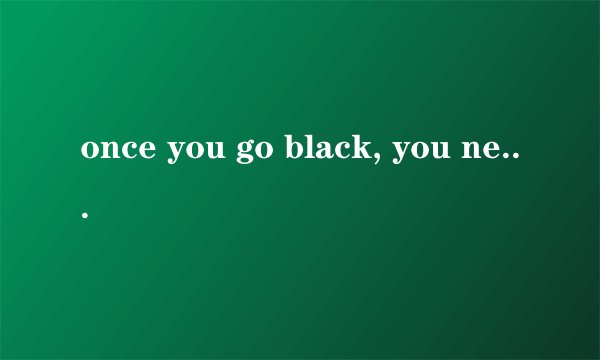 once you go black, you never go back的翻译