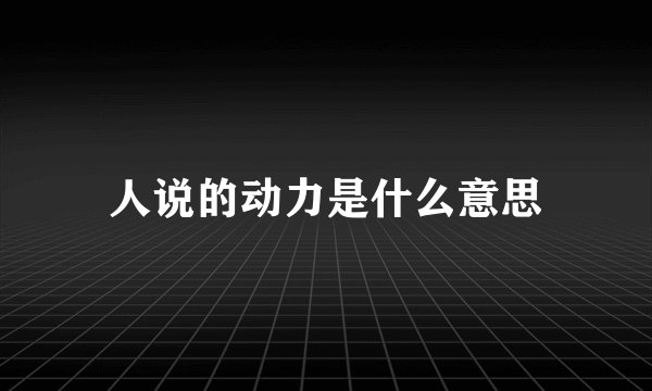 人说的动力是什么意思