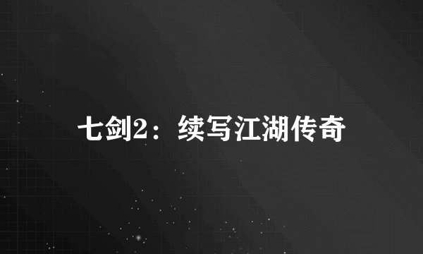 七剑2:续写江湖传奇