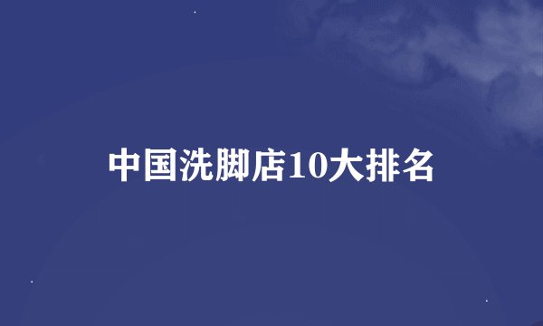 中国洗脚店10大排名