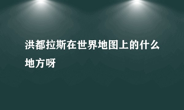 洪都拉斯在世界地图上的什么地方呀