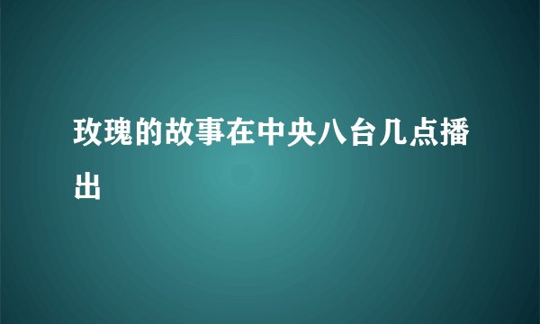 玫瑰的故事在中央八台几点播出