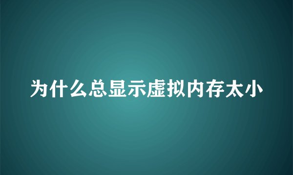 为什么总显示虚拟内存太小