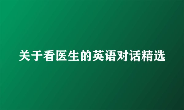 关于看医生的英语对话精选
