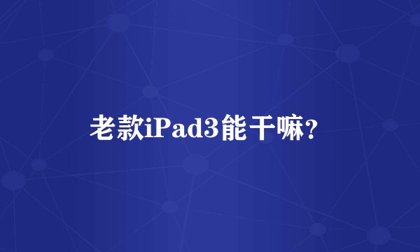 老款iPad3能干嘛？