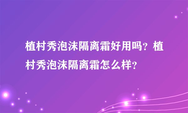 植村秀泡沫隔离霜好用吗？植村秀泡沫隔离霜怎么样？