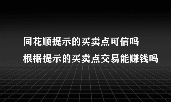 同花顺提示的买卖点可信吗 根据提示的买卖点交易能赚钱吗