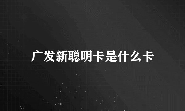 广发新聪明卡是什么卡