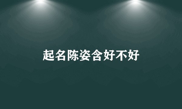 起名陈姿含好不好