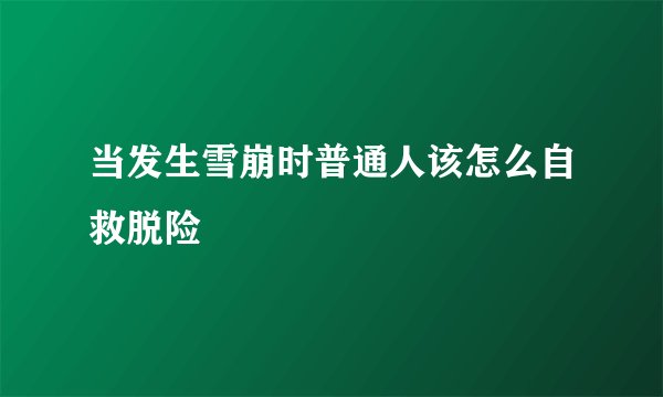 当发生雪崩时普通人该怎么自救脱险