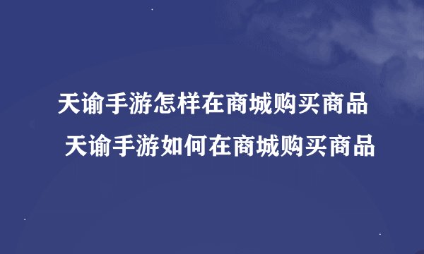 天谕手游怎样在商城购买商品 天谕手游如何在商城购买商品