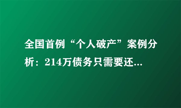 全国首例“个人破产”案例分析：214万债务只需要还3.2万，信用记录3年后恢复！