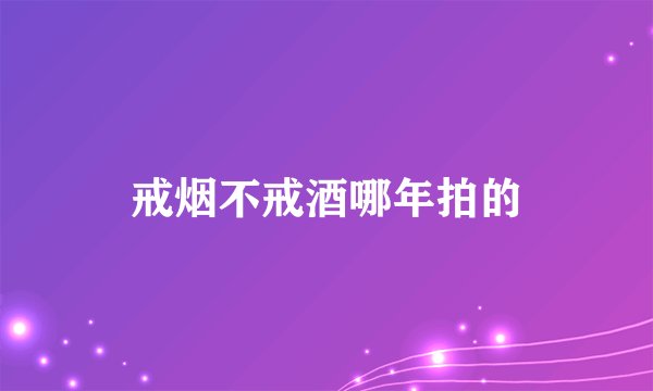 戒烟不戒酒哪年拍的