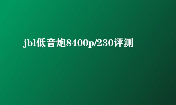 jbl低音炮8400p/230评测
