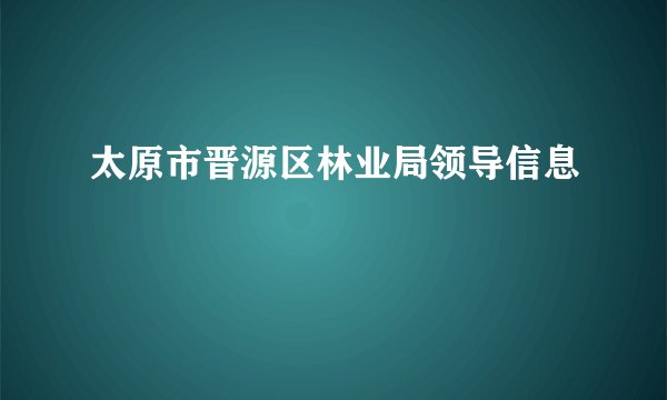 太原市晋源区林业局领导信息