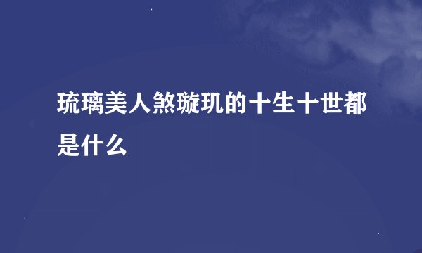 琉璃美人煞璇玑的十生十世都是什么