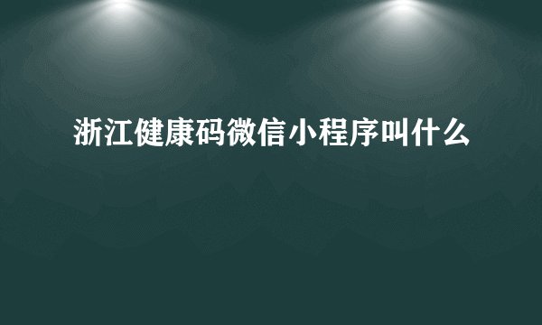 浙江健康码微信小程序叫什么