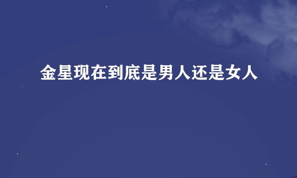 金星现在到底是男人还是女人