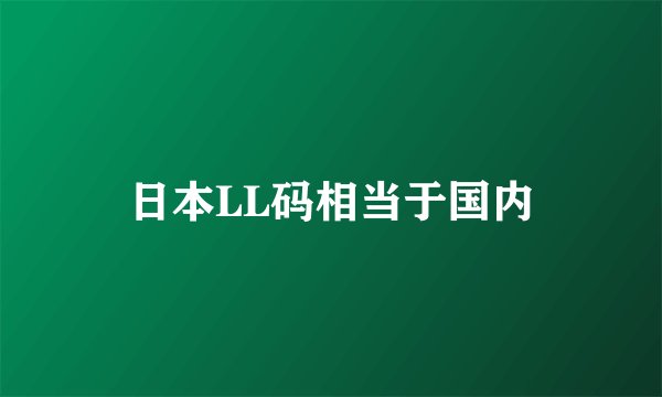 日本LL码相当于国内