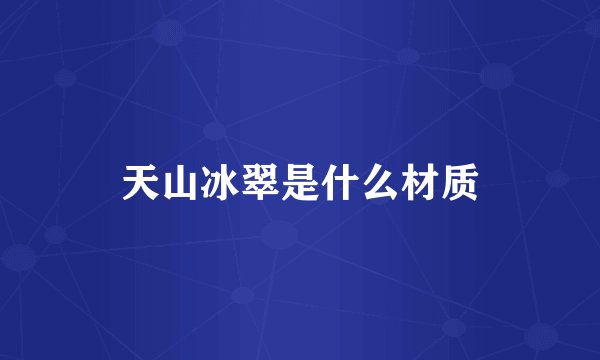 天山冰翠是什么材质