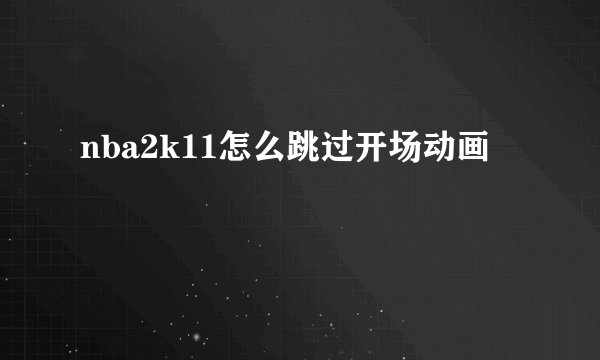 nba2k11怎么跳过开场动画