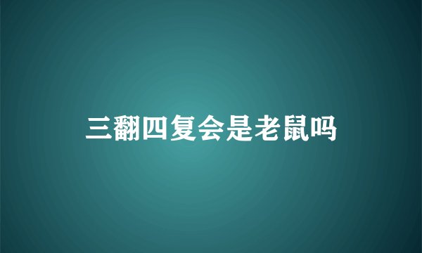 三翻四复会是老鼠吗