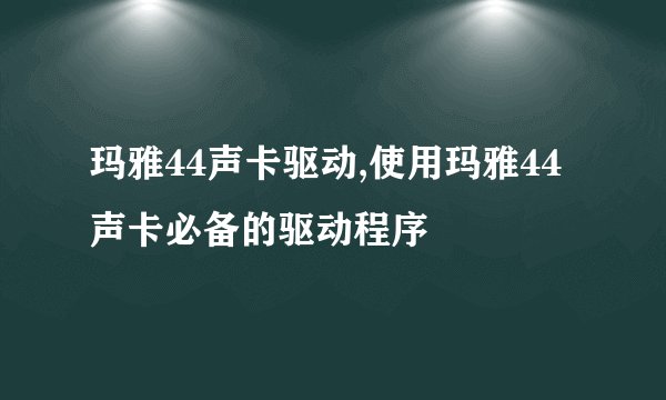 玛雅44声卡驱动,使用玛雅44声卡必备的驱动程序