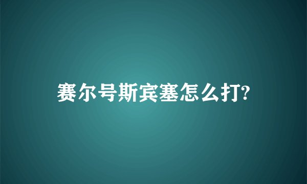 赛尔号斯宾塞怎么打?