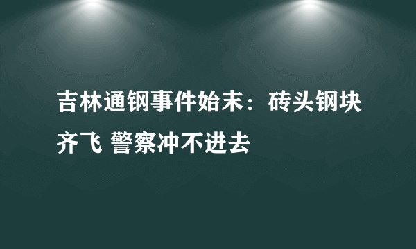 吉林通钢事件始末：砖头钢块齐飞 警察冲不进去