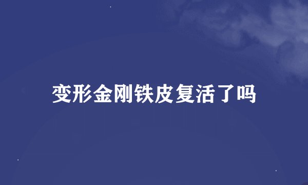 变形金刚铁皮复活了吗