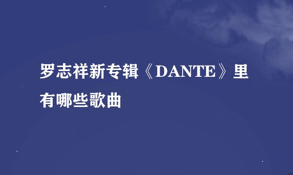 罗志祥新专辑《DANTE》里有哪些歌曲