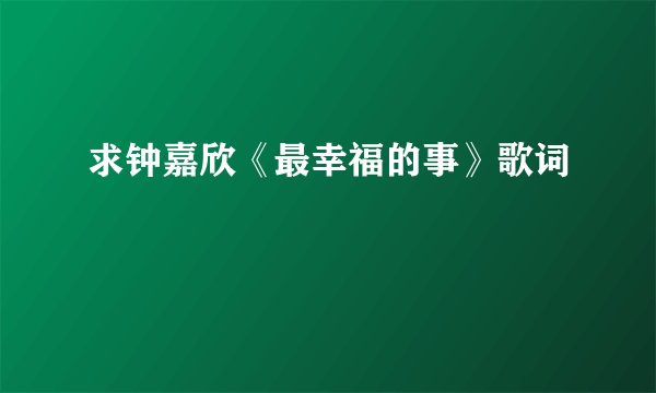 求钟嘉欣《最幸福的事》歌词
